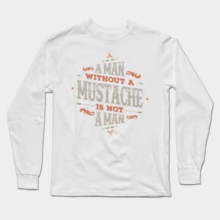 A MAN WITHOUT A MUSTACHE IS NOT A MAN Long Sleeve T-Shirt